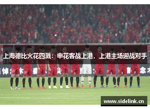 上海德比火花四溅：申花客战上港，上港主场迎战对手