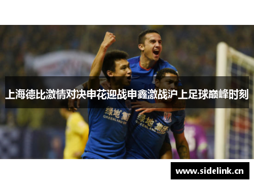 上海德比激情对决申花迎战申鑫激战沪上足球巅峰时刻