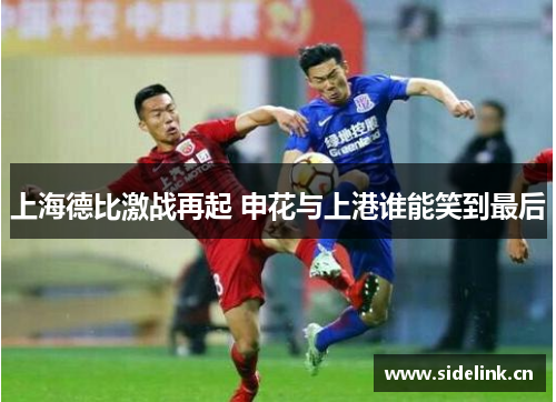 上海德比激战再起 申花与上港谁能笑到最后