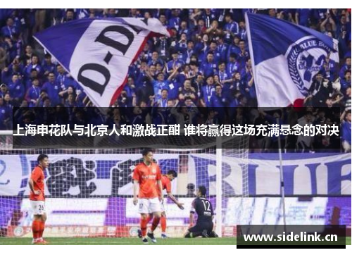 上海申花队与北京人和激战正酣 谁将赢得这场充满悬念的对决