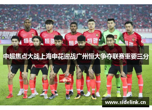 中超焦点大战上海申花迎战广州恒大争夺联赛重要三分