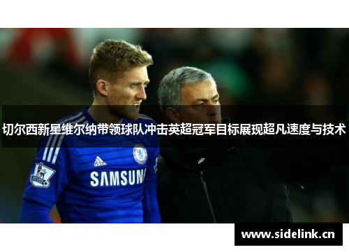 切尔西新星维尔纳带领球队冲击英超冠军目标展现超凡速度与技术