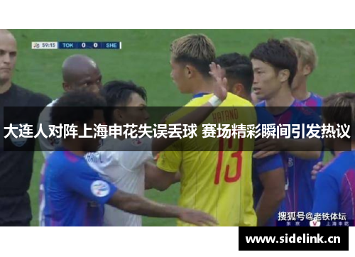 大连人对阵上海申花失误丢球 赛场精彩瞬间引发热议