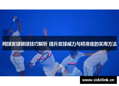 网球发球砸球技巧解析 提升发球威力与精准度的实用方法